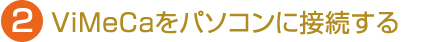 2.ViMeCaをパソコンに接続する