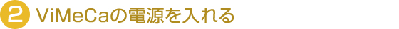 2.ViMeCaの電源を入れる