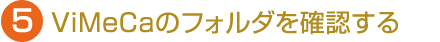 5.ViMeCaのフォルダを確認する